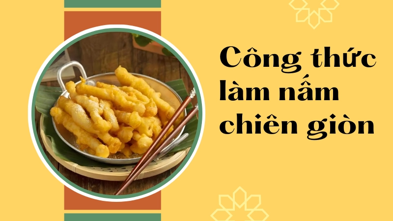 Công thức nấm chiên giòn vàng ruộm không bị ỉu