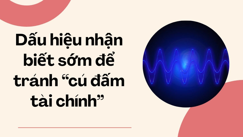 Dấu hiệu nhận biết sớm để tránh “cú đấm tài chính” khổng lồ