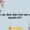 Cách Xác Định Điện Tích Hạt Nhân Nguyên Tử Chi Tiết Nhất 2026