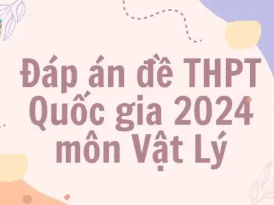 Đáp án đề thi THPT môn Vật Lý 2024 - Tất cả các mã đề