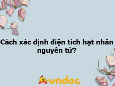Cách Xác Định Điện Tích Hạt Nhân Nguyên Tử Chi Tiết Nhất 2026