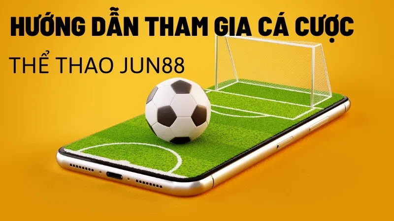 Hướng dẫn tham gia cá cược thể thao tại Jun88